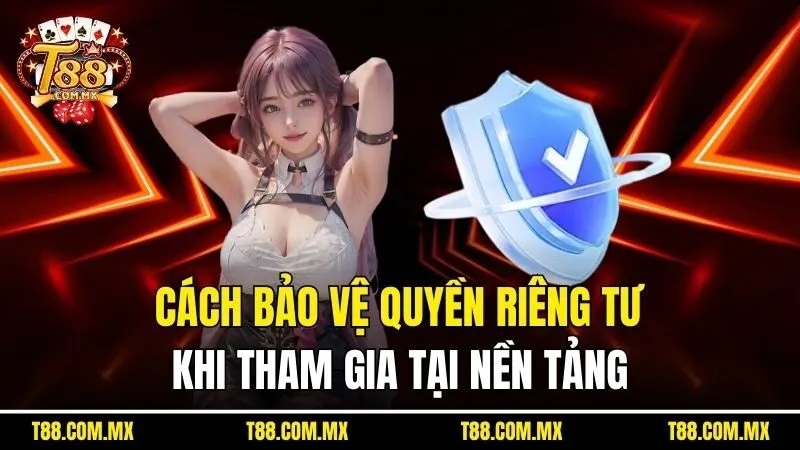 Cách bảo vệ quyền riêng tư khi tham gia tại nền tảng